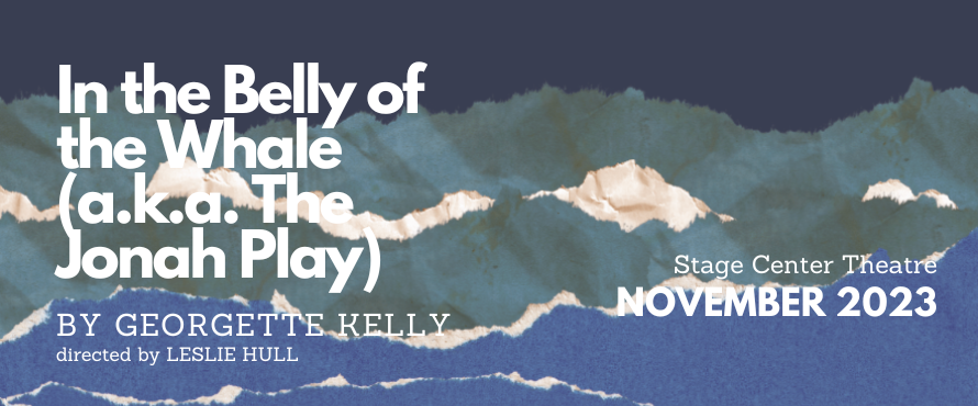 white text that reads in the belly of the whale (a.k.a. the Jonah play) by georgette kelly directed by cmt faculty Leslie Hull stage center theatre November 2023 over a background of ripped paper layers in hues of blue and green
